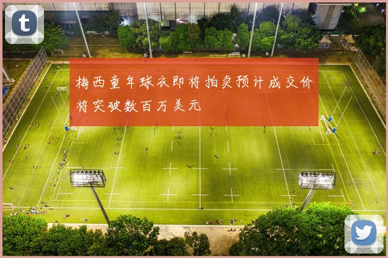 梅西童年球衣即将拍卖预计成交价将突破数百万美元