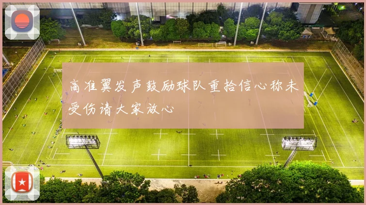 高准翼发声鼓励球队重拾信心称未受伤请大家放心