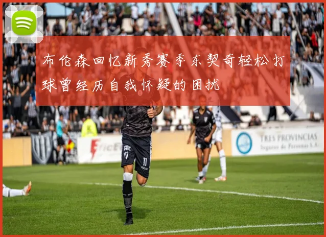 布伦森回忆新秀赛季东契奇轻松打球曾经历自我怀疑的困扰