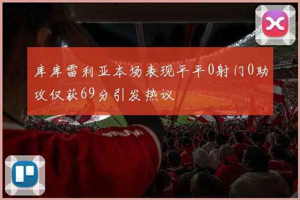 库库雷利亚本场表现平平0射门0助攻仅获69分引发热议