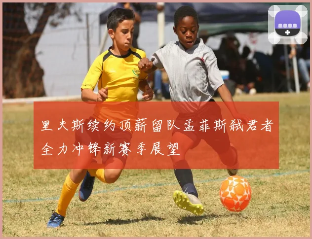 里夫斯续约顶薪留队孟菲斯弑君者全力冲锋新赛季展望