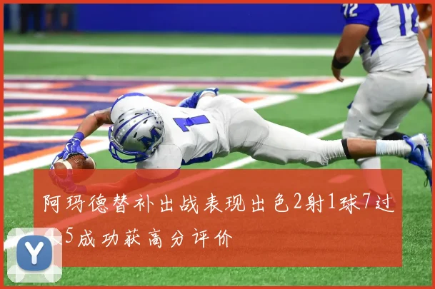 阿玛德替补出战表现出色2射1球7过人5成功获高分评价