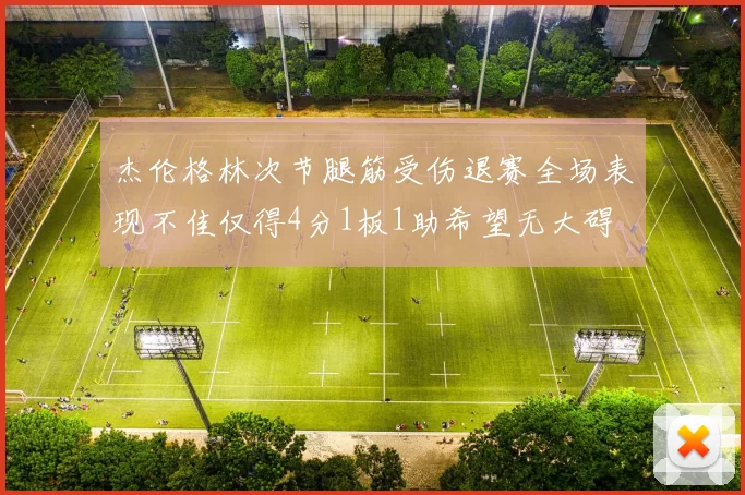 杰伦格林次节腿筋受伤退赛全场表现不佳仅得4分1板1助希望无大碍